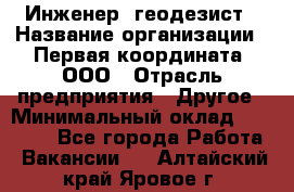 Инженер- геодезист › Название организации ­ Первая координата, ООО › Отрасль предприятия ­ Другое › Минимальный оклад ­ 30 000 - Все города Работа » Вакансии   . Алтайский край,Яровое г.